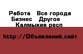 Работа - Все города Бизнес » Другое   . Калмыкия респ.